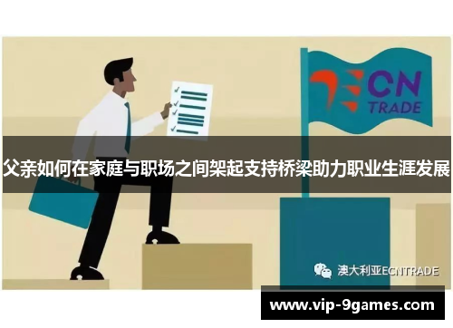 父亲如何在家庭与职场之间架起支持桥梁助力职业生涯发展