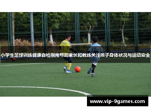小学生足球训练健康自检指南帮助家长和教练关注孩子身体状况与运动安全