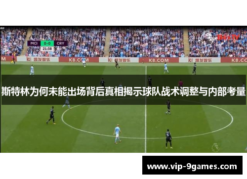 斯特林为何未能出场背后真相揭示球队战术调整与内部考量 斯特林为何未能出场背后真相揭示球队战术调整与内部考量