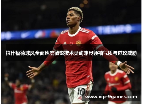 拉什福德球风全面速度敏锐技术灵动兼具领袖气质与进攻威胁