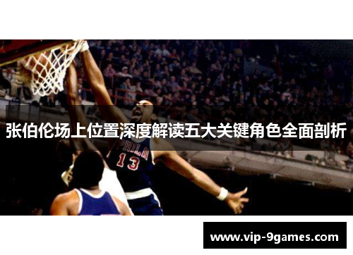 张伯伦场上位置深度解读五大关键角色全面剖析 张伯伦场上位置深度解读五大关键角色全面剖析