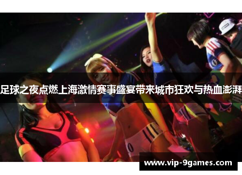 足球之夜点燃上海激情赛事盛宴带来城市狂欢与热血澎湃