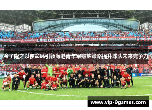 金子隆之以使命感引领海港青年军锻炼策略提升球队未来竞争力 金子隆之以使命感引领海港青年军锻炼策略提升球队未来竞争力