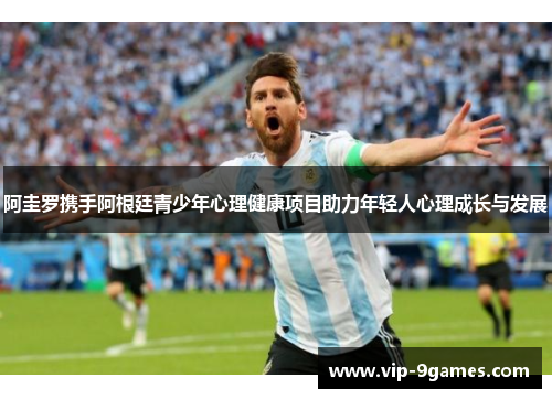 阿圭罗携手阿根廷青少年心理健康项目助力年轻人心理成长与发展