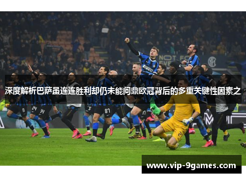 深度解析巴萨虽连连胜利却仍未能问鼎欧冠背后的多重关键性因素之 深度解析巴萨虽连连胜利却仍未能问鼎欧冠背后的多重关键性因素之