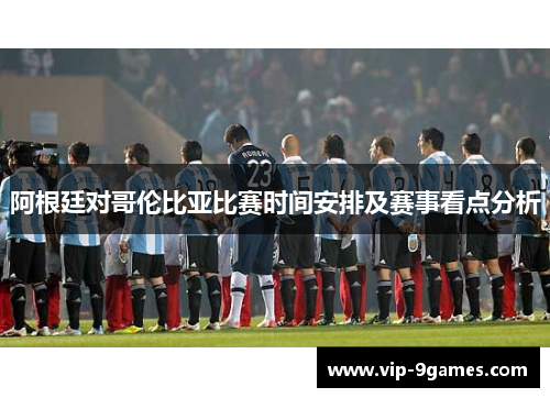 阿根廷对哥伦比亚比赛时间安排及赛事看点分析