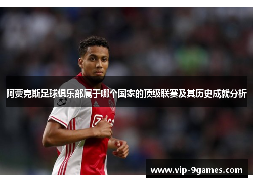 阿贾克斯足球俱乐部属于哪个国家的顶级联赛及其历史成就分析