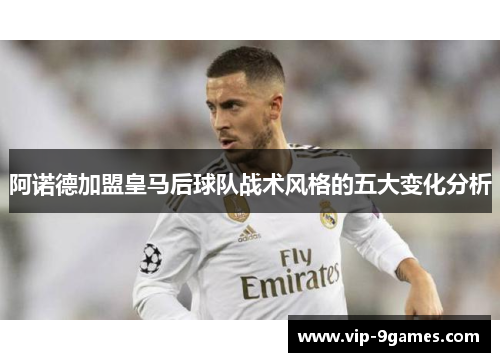 阿诺德加盟皇马后球队战术风格的五大变化分析 阿诺德加盟皇马后球队战术风格的五大变化分析