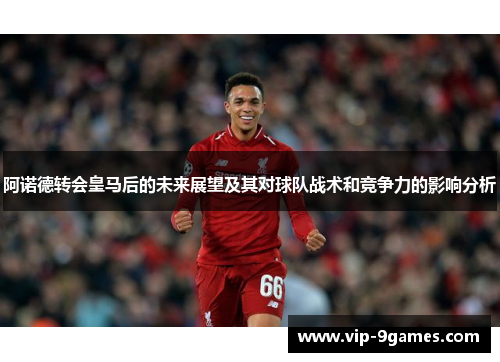 阿诺德转会皇马后的未来展望及其对球队战术和竞争力的影响分析