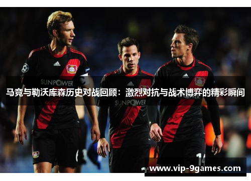 马竞与勒沃库森历史对战回顾：激烈对抗与战术博弈的精彩瞬间