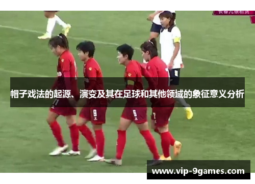 帽子戏法的起源、演变及其在足球和其他领域的象征意义分析