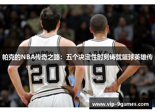 帕克的NBA传奇之路：五个决定性时刻铸就篮球英雄传