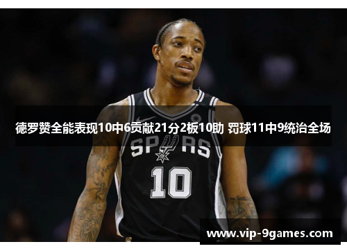 德罗赞全能表现10中6贡献21分2板10助 罚球11中9统治全场 德罗赞全能表现10中6贡献21分2板10助 罚球11中9统治全场
