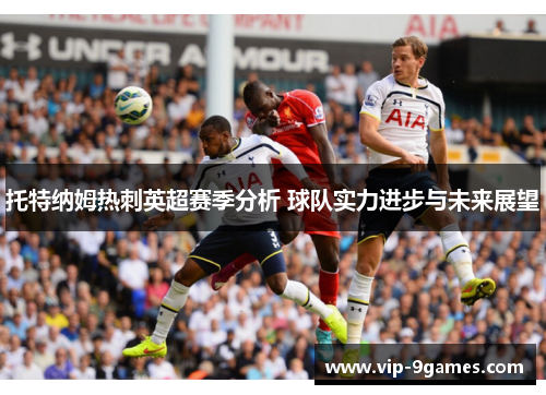 托特纳姆热刺英超赛季分析 球队实力进步与未来展望
