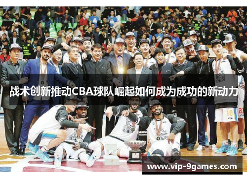 战术创新推动CBA球队崛起如何成为成功的新动力
