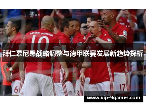 拜仁慕尼黑战略调整与德甲联赛发展新趋势探析 拜仁慕尼黑战略调整与德甲联赛发展新趋势探析