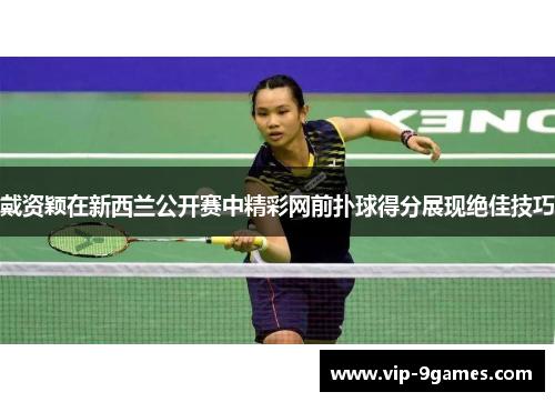 戴资颖在新西兰公开赛中精彩网前扑球得分展现绝佳技巧