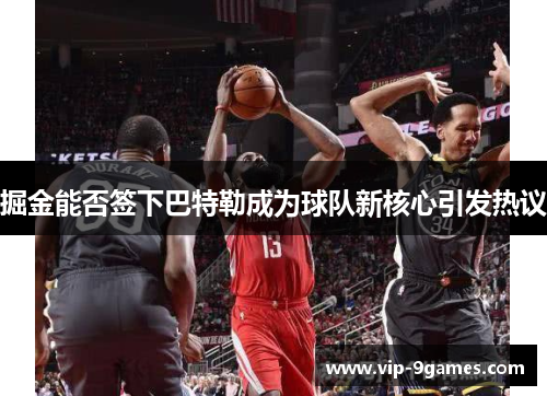 掘金能否签下巴特勒成为球队新核心引发热议