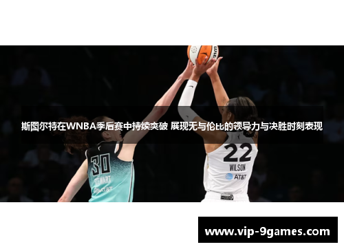 斯图尔特在WNBA季后赛中持续突破 展现无与伦比的领导力与决胜时刻表现 斯图尔特在WNBA季后赛中持续突破 展现无与伦比的领导力与决胜时刻表现