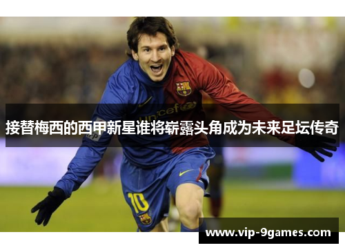 接替梅西的西甲新星谁将崭露头角成为未来足坛传奇