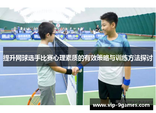 提升网球选手比赛心理素质的有效策略与训练方法探讨