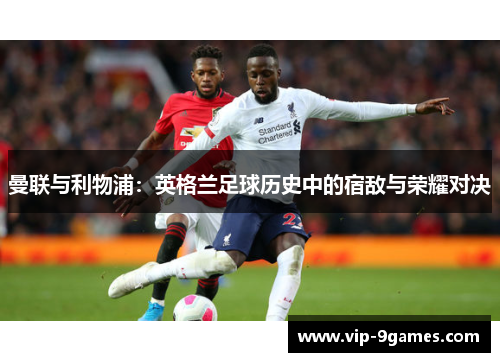 曼联与利物浦：英格兰足球历史中的宿敌与荣耀对决