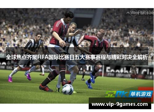 全球焦点齐聚FIFA国际比赛日五大赛事赛程与精彩对决全解析 全球焦点齐聚FIFA国际比赛日五大赛事赛程与精彩对决全解析