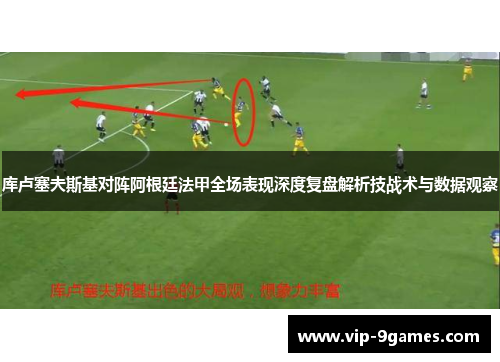 库卢塞夫斯基对阵阿根廷法甲全场表现深度复盘解析技战术与数据观察