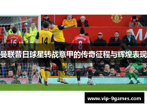 曼联昔日球星转战意甲的传奇征程与辉煌表现