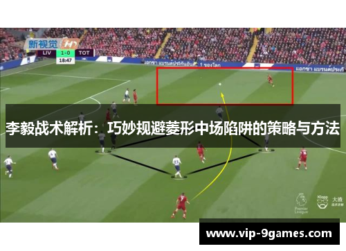 李毅战术解析：巧妙规避菱形中场陷阱的策略与方法