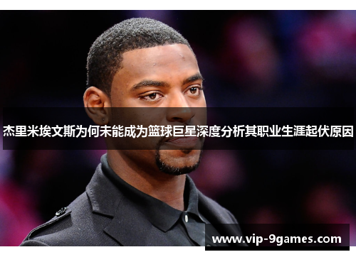 杰里米埃文斯为何未能成为篮球巨星深度分析其职业生涯起伏原因