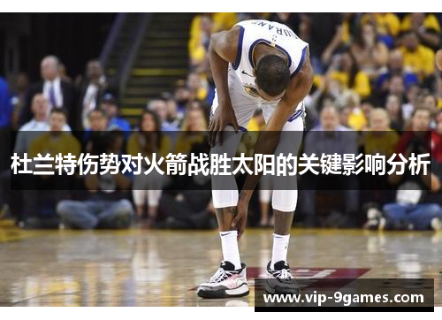 杜兰特伤势对火箭战胜太阳的关键影响分析