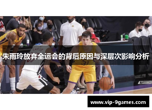 朱雨玲放弃全运会的背后原因与深层次影响分析