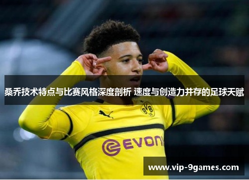 桑乔技术特点与比赛风格深度剖析 速度与创造力并存的足球天赋