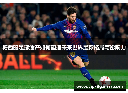 梅西的足球遗产如何塑造未来世界足球格局与影响力