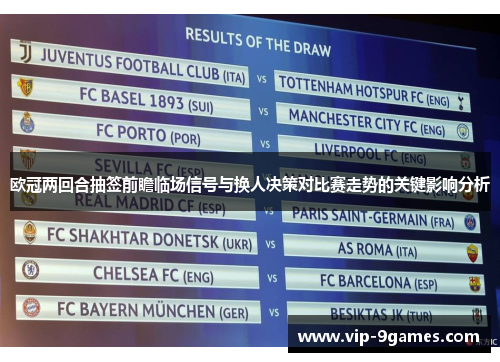 欧冠两回合抽签前瞻临场信号与换人决策对比赛走势的关键影响分析 欧冠两回合抽签前瞻临场信号与换人决策对比赛走势的关键影响分析