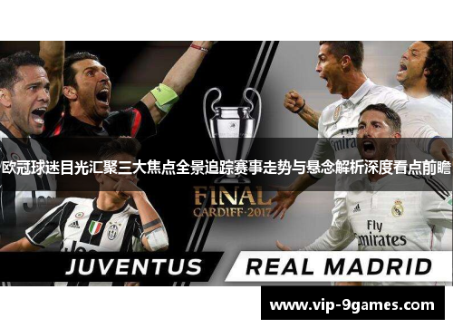 欧冠球迷目光汇聚三大焦点全景追踪赛事走势与悬念解析深度看点前瞻