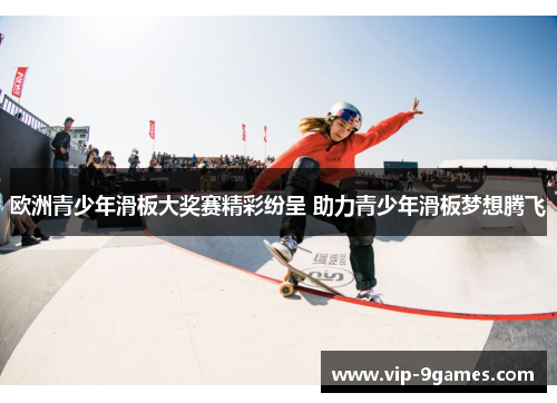 欧洲青少年滑板大奖赛精彩纷呈 助力青少年滑板梦想腾飞