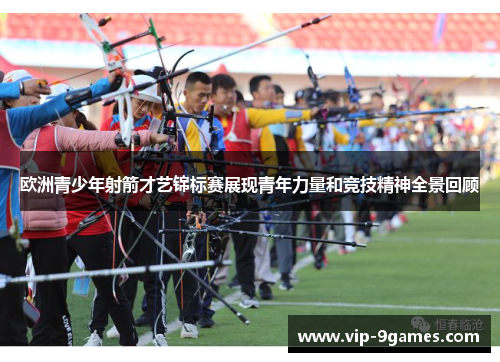 欧洲青少年射箭才艺锦标赛展现青年力量和竞技精神全景回顾