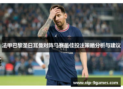 法甲巴黎圣日耳曼对阵马赛最佳投注策略分析与建议