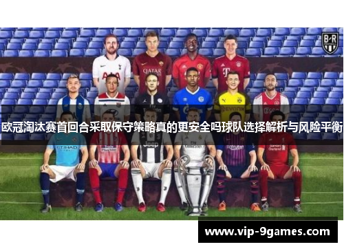 欧冠淘汰赛首回合采取保守策略真的更安全吗球队选择解析与风险平衡 欧冠淘汰赛首回合采取保守策略真的更安全吗球队选择解析与风险平衡