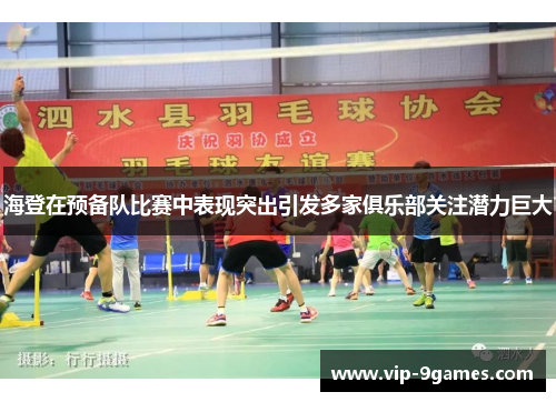 海登在预备队比赛中表现突出引发多家俱乐部关注潜力巨大