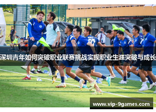 深圳青年如何突破职业联赛挑战实现职业生涯突破与成长