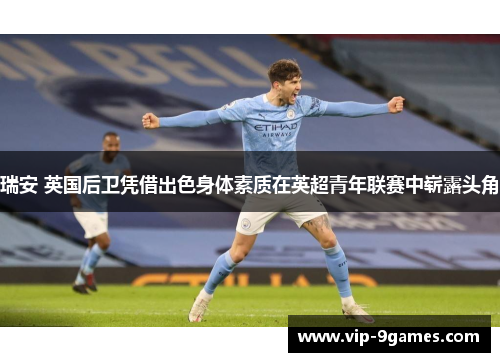 瑞安 英国后卫凭借出色身体素质在英超青年联赛中崭露头角