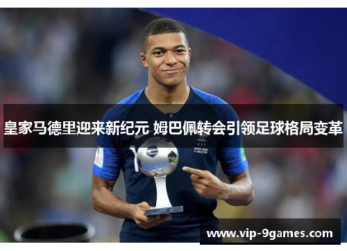 皇家马德里迎来新纪元 姆巴佩转会引领足球格局变革