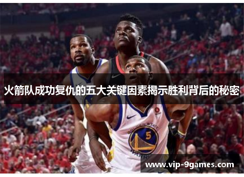 火箭队成功复仇的五大关键因素揭示胜利背后的秘密
