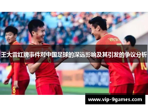 王大雷红牌事件对中国足球的深远影响及其引发的争议分析