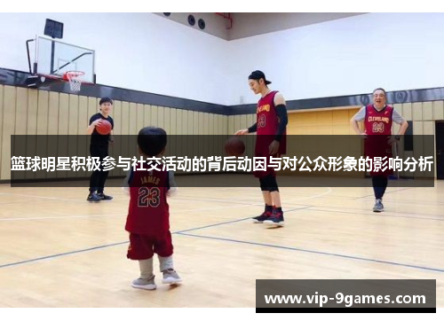 篮球明星积极参与社交活动的背后动因与对公众形象的影响分析